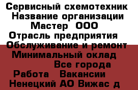 Сервисный схемотехник › Название организации ­ Мастер, ООО › Отрасль предприятия ­ Обслуживание и ремонт › Минимальный оклад ­ 120 000 - Все города Работа » Вакансии   . Ненецкий АО,Вижас д.